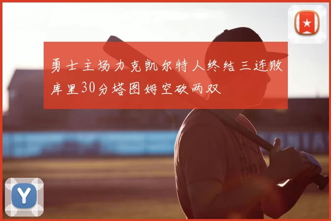 勇士主场力克凯尔特人终结三连败库里30分塔图姆空砍两双
