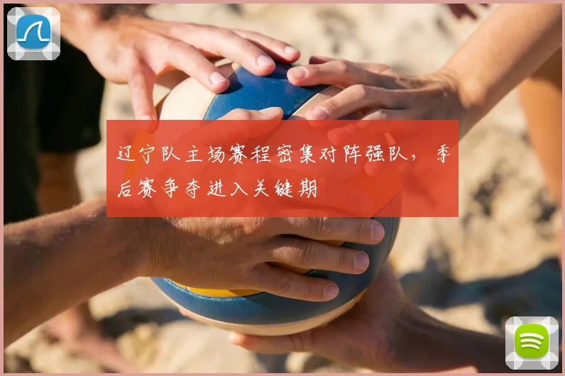 辽宁队主场赛程密集对阵强队，季后赛争夺进入关键期