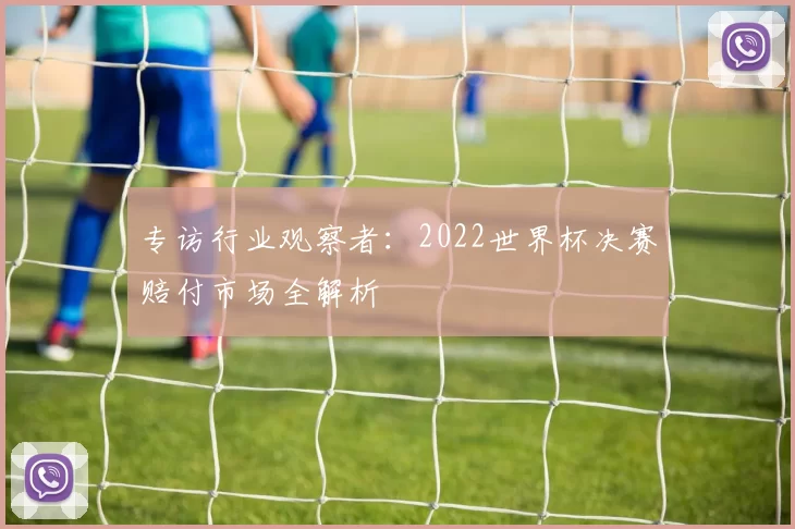 专访行业观察者：2022世界杯决赛赔付市场全解析