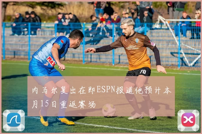 内马尔复出在即ESPN报道他预计本月15日重返赛场