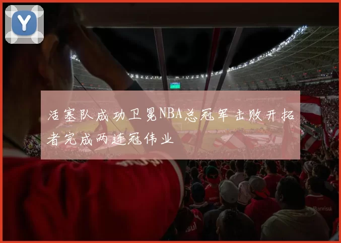 活塞队成功卫冕NBA总冠军击败开拓者完成两连冠伟业