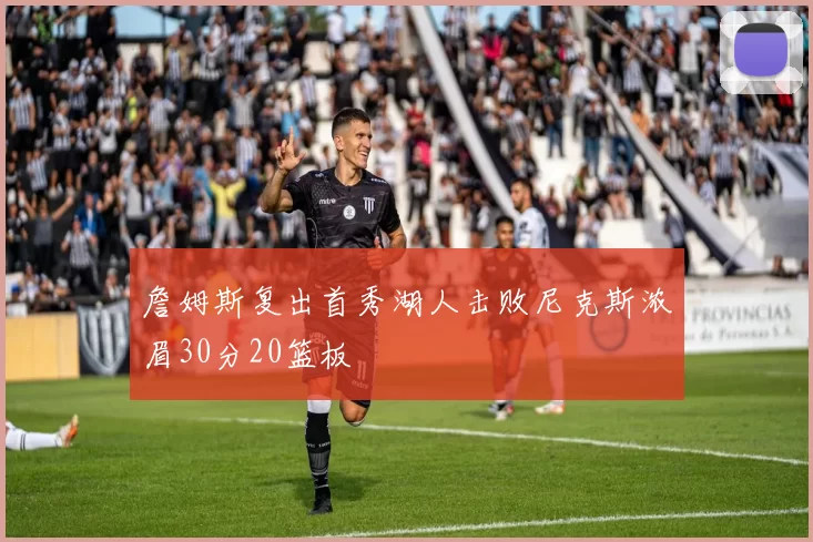 詹姆斯复出首秀湖人击败尼克斯浓眉30分20篮板