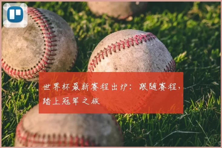 世界杯最新赛程出炉:跟随赛程,踏上冠军之旅