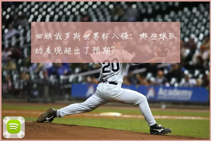 回顾俄罗斯世界杯八强：哪些球队的表现超出了预期？