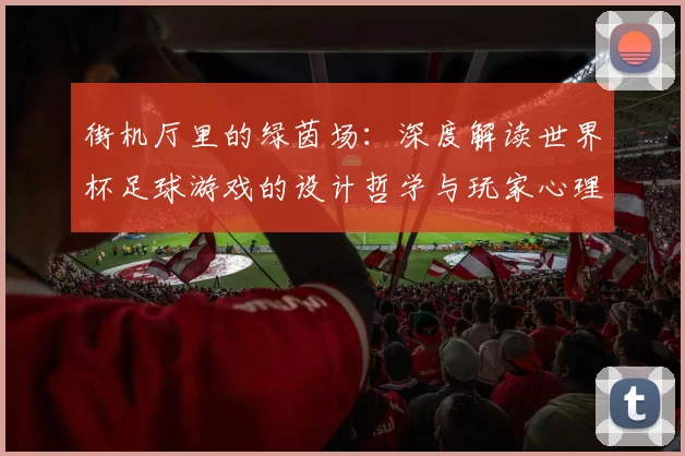 街机厅里的绿茵场：深度解读世界杯足球游戏的设计哲学与玩家心理