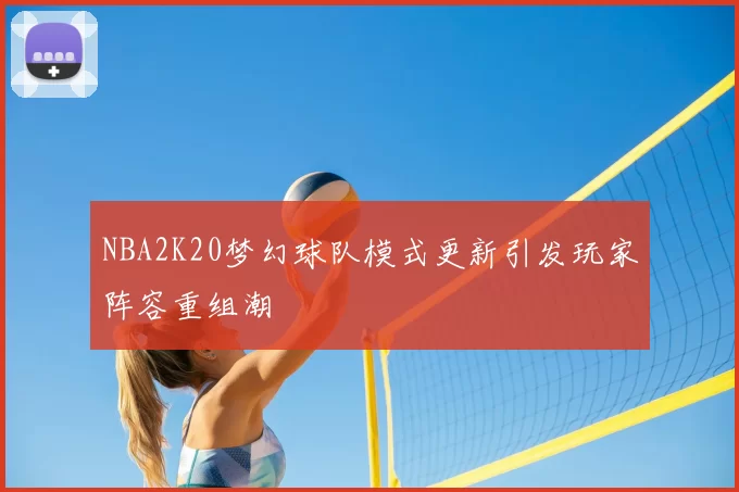 NBA2K20梦幻球队模式更新引发玩家阵容重组潮
