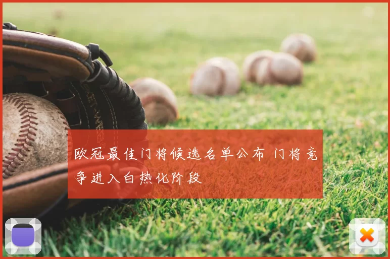 欧冠最佳门将候选名单公布 门将竞争进入白热化阶段