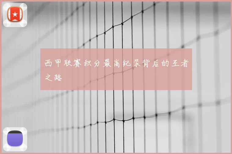 西甲联赛积分最高纪录背后的王者之路