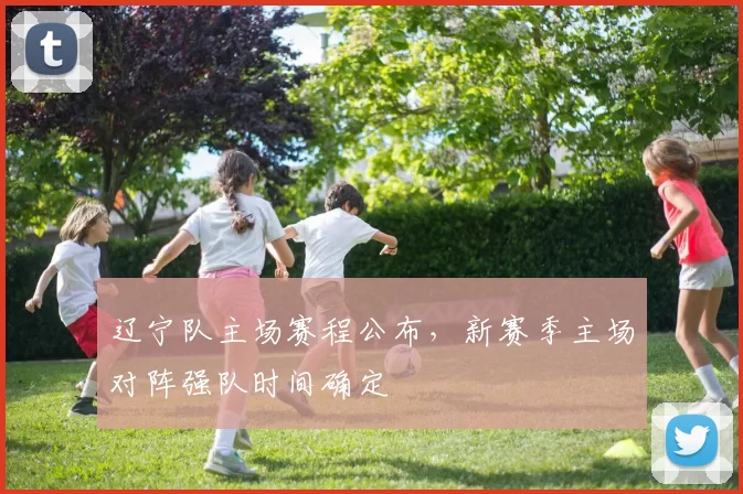 辽宁队主场赛程公布，新赛季主场对阵强队时间确定