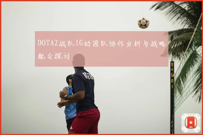 DOTA2战队IG的团队协作分析与战略配合探讨