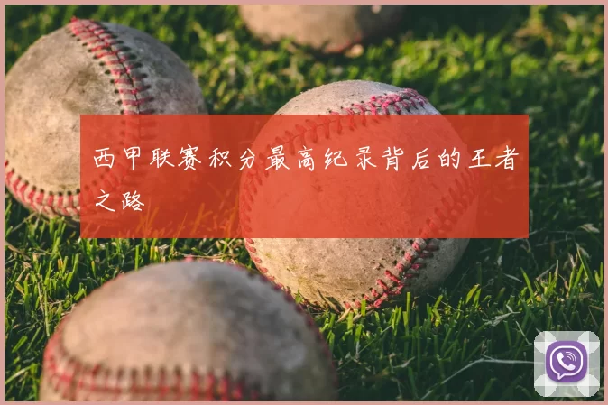 西甲联赛积分最高纪录背后的王者之路