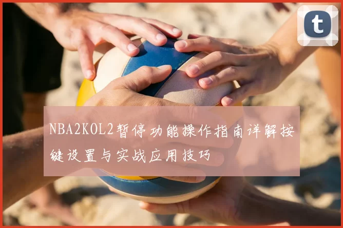 NBA2KOL2暂停功能操作指南详解按键设置与实战应用技巧