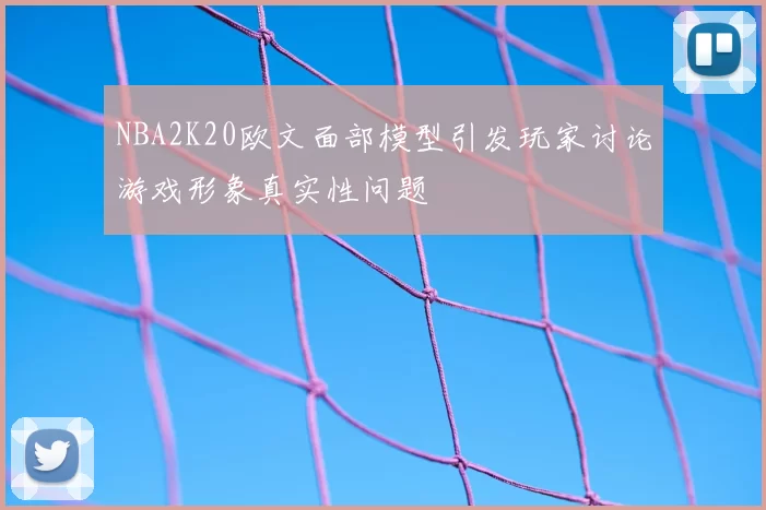 NBA2K20欧文面部模型引发玩家讨论游戏形象真实性问题