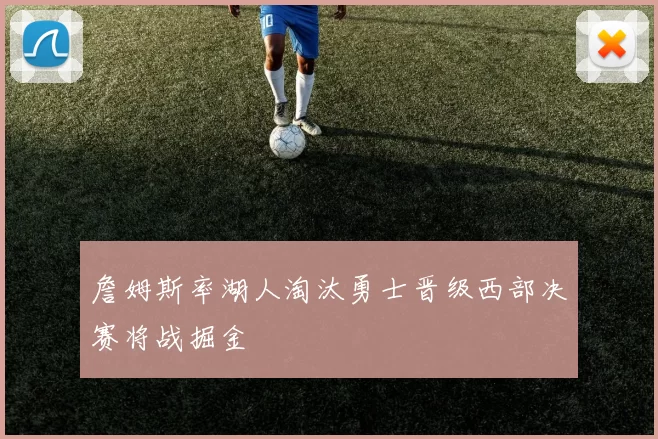詹姆斯率湖人淘汰勇士晋级西部决赛将战掘金