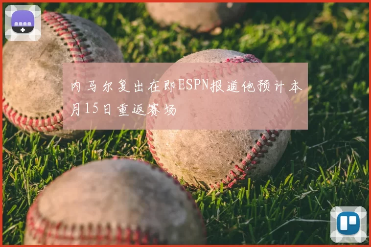 内马尔复出在即ESPN报道他预计本月15日重返赛场