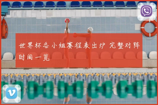 世界杯各小组赛程表出炉 完整对阵时间一览