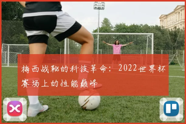 梅西战靴的科技革命：2022世界杯赛场上的性能巅峰