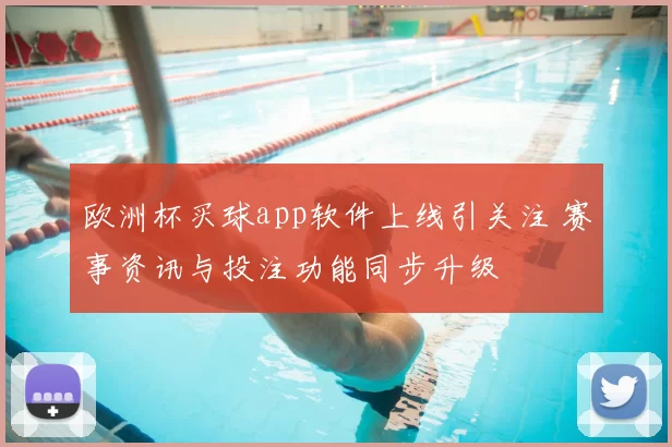欧洲杯买球app软件上线引关注 赛事资讯与投注功能同步升级