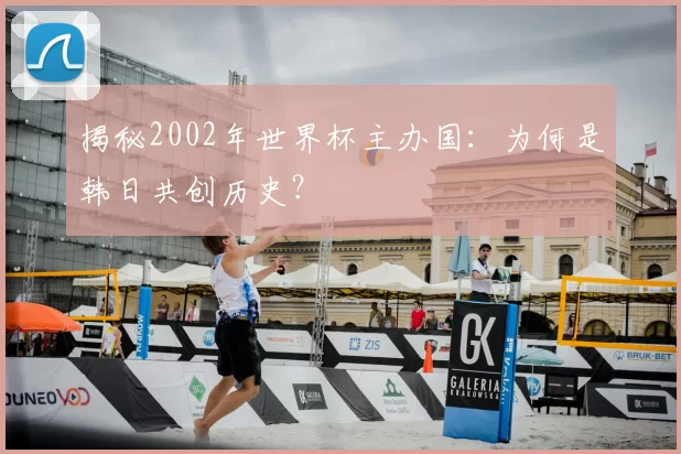 揭秘2002年世界杯主办国：为何是韩日共创历史？