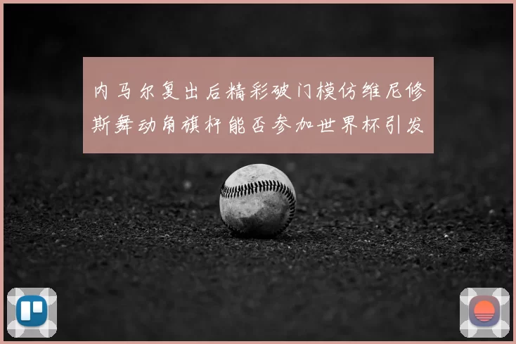 内马尔复出后精彩破门模仿维尼修斯舞动角旗杆能否参加世界杯引发热议