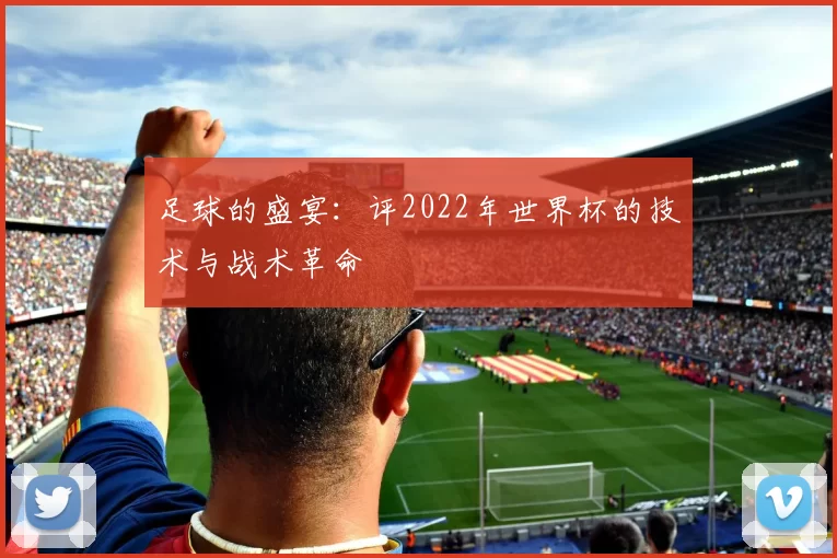 足球的盛宴：评2022年世界杯的技术与战术革命