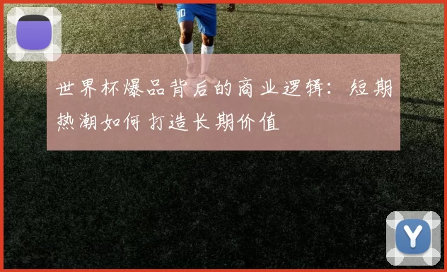 世界杯爆品背后的商业逻辑：短期热潮如何打造长期价值