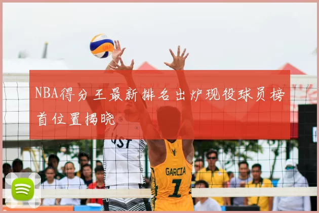 NBA得分王最新排名出炉现役球员榜首位置揭晓