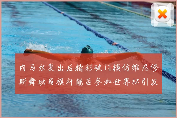 内马尔复出后精彩破门模仿维尼修斯舞动角旗杆能否参加世界杯引发热议
