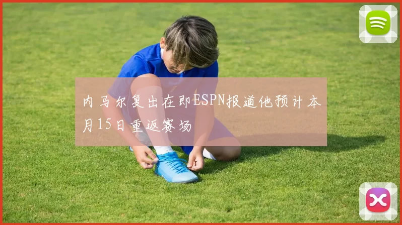 内马尔复出在即ESPN报道他预计本月15日重返赛场