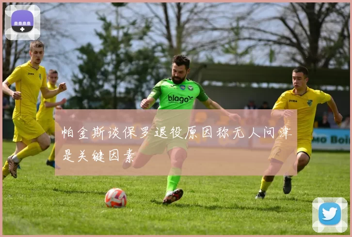 帕金斯谈保罗退役原因称无人问津是关键因素