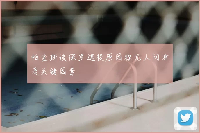 帕金斯谈保罗退役原因称无人问津是关键因素