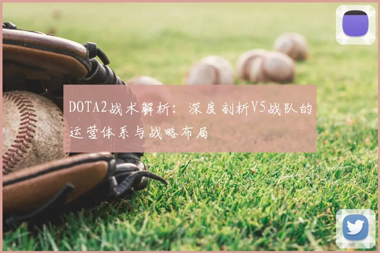 DOTA2战术解析：深度剖析V5战队的运营体系与战略布局