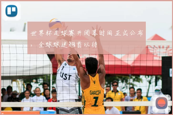 世界杯足球赛开闭幕时间正式公布,全球球迷翘首以待
