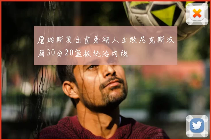 詹姆斯复出首秀湖人击败尼克斯浓眉30分20篮板统治内线