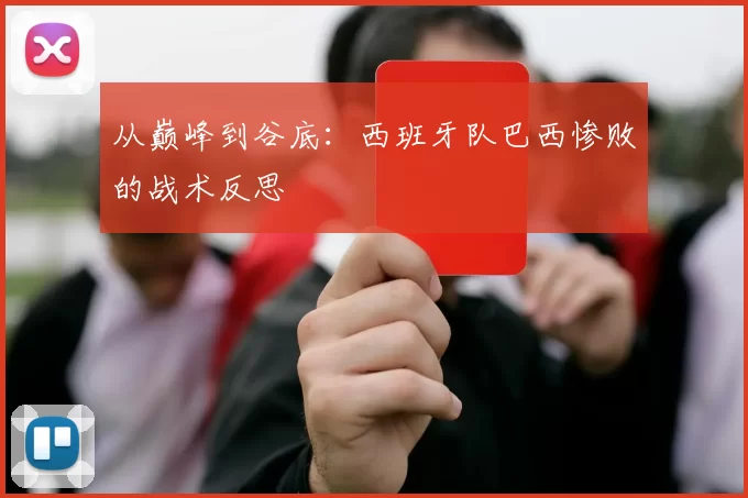 从巅峰到谷底：西班牙队巴西惨败的战术反思