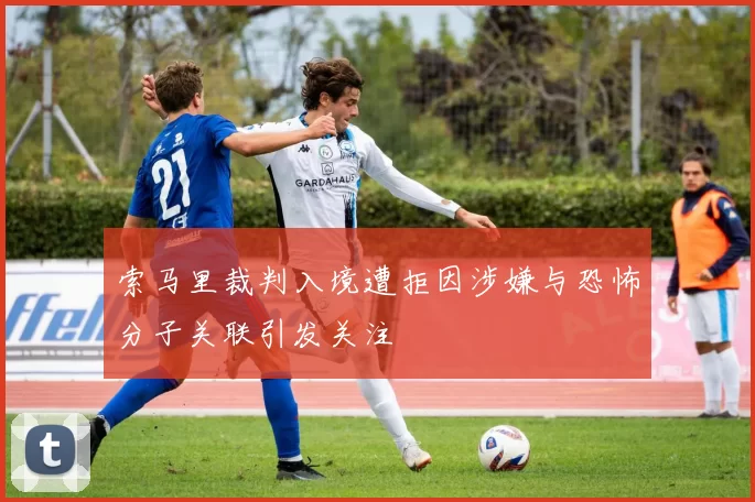 索马里裁判入境遭拒因涉嫌与恐怖分子关联引发关注