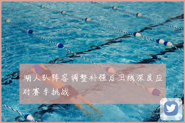 湖人队阵容调整补强后卫线深度应对赛季挑战