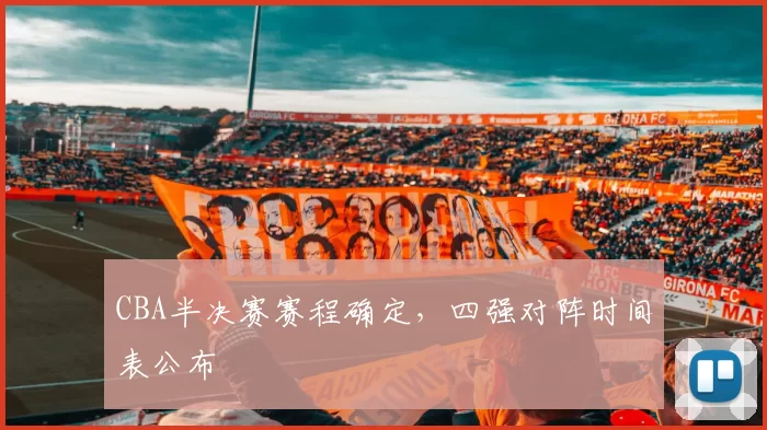 CBA半决赛赛程确定，四强对阵时间表公布