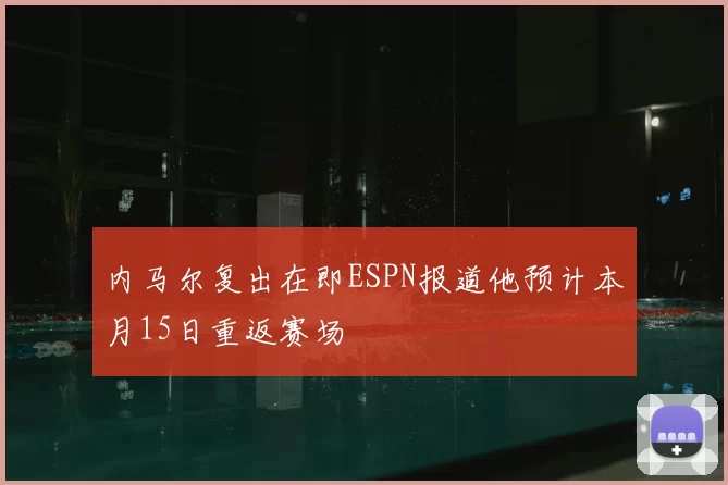 内马尔复出在即ESPN报道他预计本月15日重返赛场