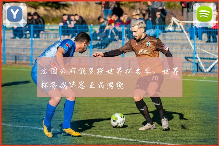 法国公布俄罗斯世界杯名单，世界杯备战阵容正式揭晓