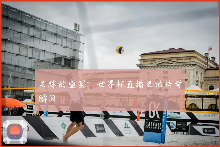 足球的盛宴：世界杯直播里的传奇瞬间