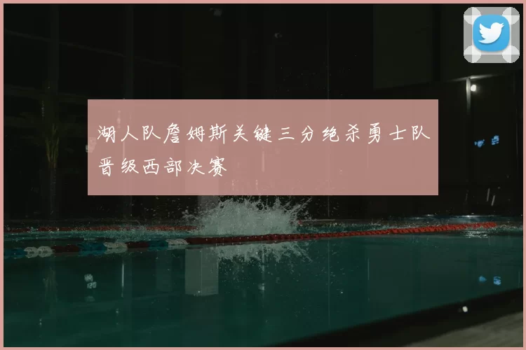 湖人队詹姆斯关键三分绝杀勇士队晋级西部决赛