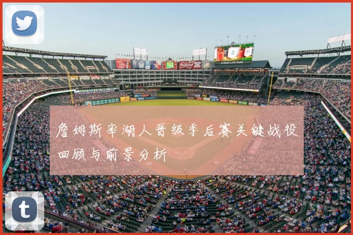 詹姆斯率湖人晋级季后赛关键战役回顾与前景分析