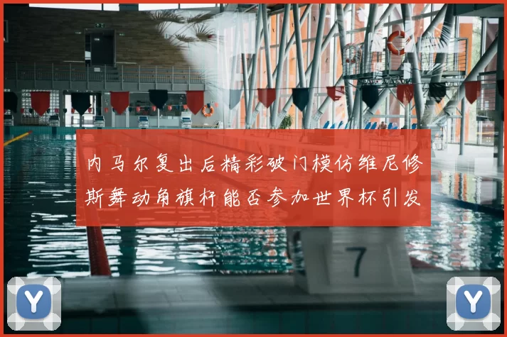 内马尔复出后精彩破门模仿维尼修斯舞动角旗杆能否参加世界杯引发热议