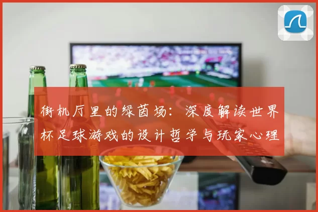 街机厅里的绿茵场：深度解读世界杯足球游戏的设计哲学与玩家心理