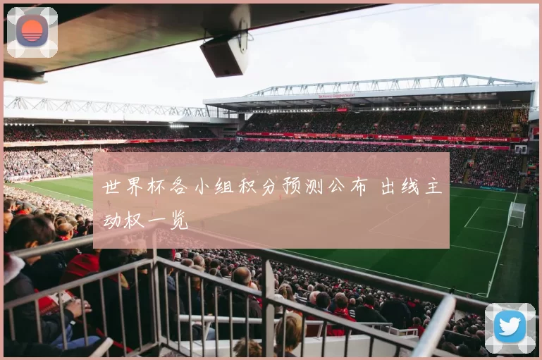 世界杯各小组积分预测公布 出线主动权一览