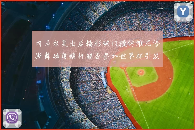 内马尔复出后精彩破门模仿维尼修斯舞动角旗杆能否参加世界杯引发热议