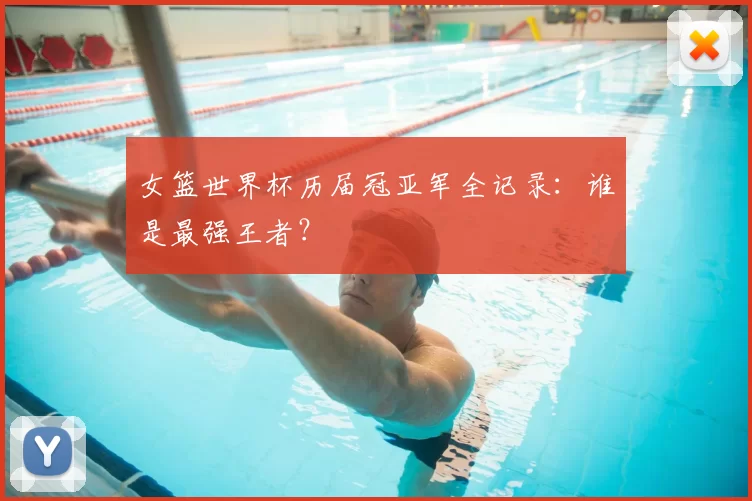 女篮世界杯历届冠亚军全记录:谁是最强王者?
