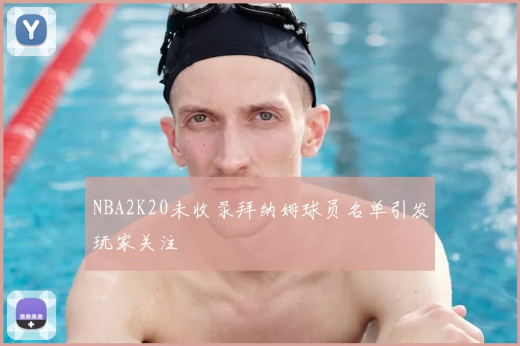NBA2K20未收录拜纳姆球员名单引发玩家关注
