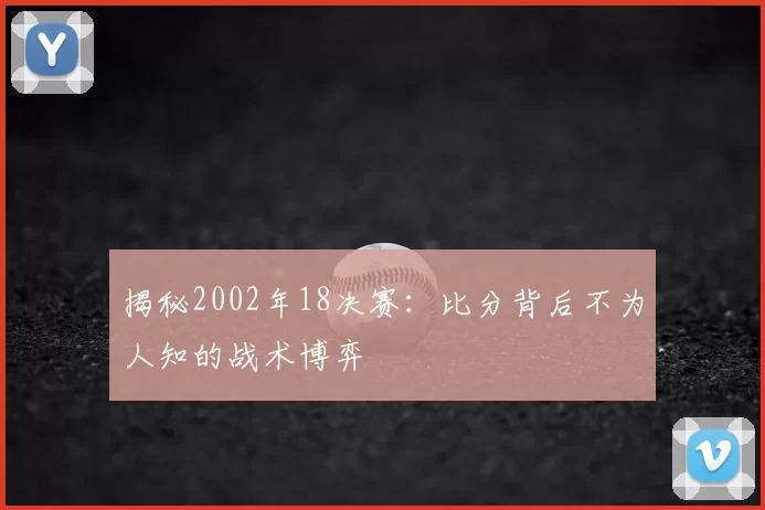 揭秘2002年18决赛:比分背后不为人知的战术博弈